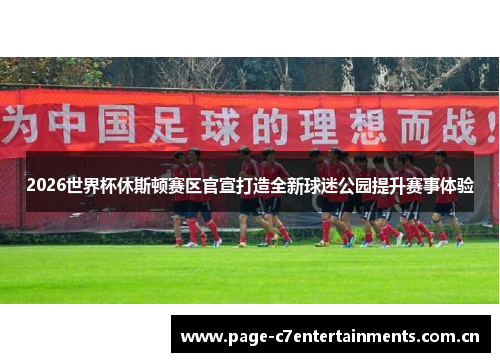 2026世界杯休斯顿赛区官宣打造全新球迷公园提升赛事体验