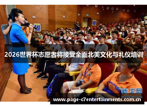 2026世界杯志愿者将接受全面北美文化与礼仪培训 2026世界杯志愿者将接受全面北美文化与礼仪培训