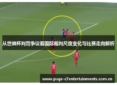 从世俱杯判罚争议看国际裁判尺度变化与比赛走向解析
