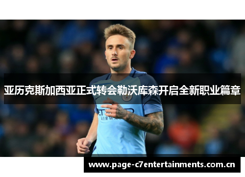 亚历克斯加西亚正式转会勒沃库森开启全新职业篇章