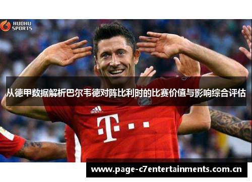 从德甲数据解析巴尔韦德对阵比利时的比赛价值与影响综合评估 从德甲数据解析巴尔韦德对阵比利时的比赛价值与影响综合评估