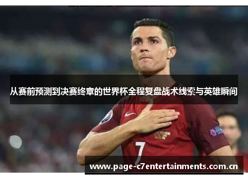 从赛前预测到决赛终章的世界杯全程复盘战术线索与英雄瞬间 从赛前预测到决赛终章的世界杯全程复盘战术线索与英雄瞬间