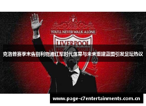 克洛普赛季末告别利物浦红军时代落幕与未来重建蓝图引发足坛热议
