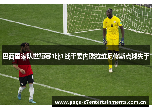巴西国家队世预赛1比1战平委内瑞拉维尼修斯点球失手