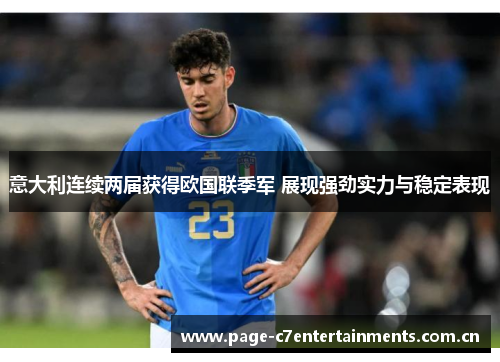 意大利连续两届获得欧国联季军 展现强劲实力与稳定表现 意大利连续两届获得欧国联季军 展现强劲实力与稳定表现