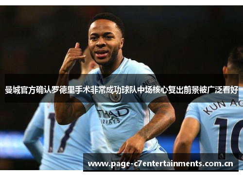 曼城官方确认罗德里手术非常成功球队中场核心复出前景被广泛看好 曼城官方确认罗德里手术非常成功球队中场核心复出前景被广泛看好