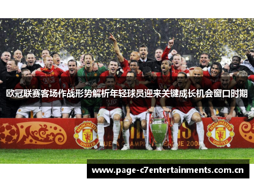 欧冠联赛客场作战形势解析年轻球员迎来关键成长机会窗口时期 欧冠联赛客场作战形势解析年轻球员迎来关键成长机会窗口时期